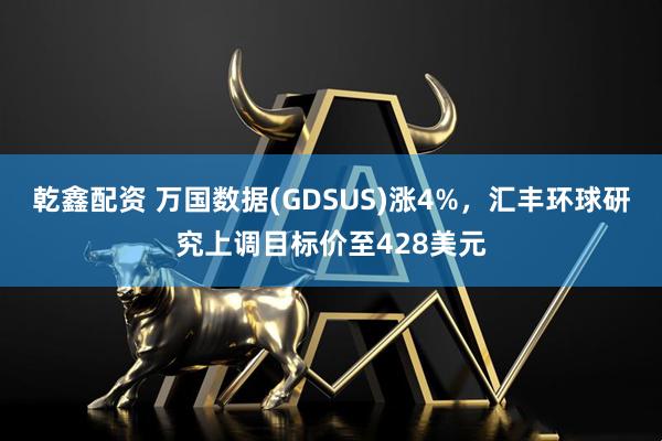 乾鑫配资 万国数据(GDSUS)涨4%，汇丰环球研究上调目标价至428美元