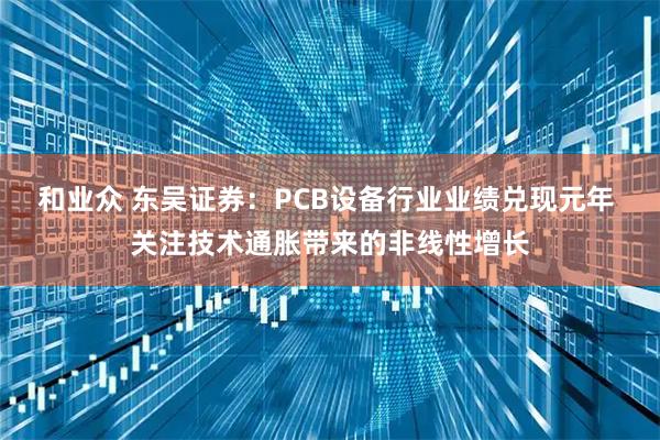和业众 东吴证券：PCB设备行业业绩兑现元年 关注技术通胀带来的非线性增长