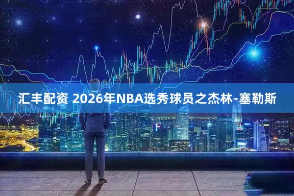 汇丰配资 2026年NBA选秀球员之杰林-塞勒斯