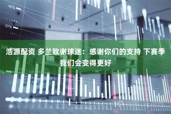 浩源配资 多兰致谢球迷：感谢你们的支持 下赛季我们会变得更好