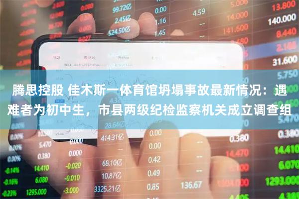 腾思控股 佳木斯一体育馆坍塌事故最新情况:遇难者为初中生,市县两级纪检监察机关成立调查组