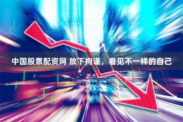 中国股票配资网 放下拘谨，看见不一样的自己