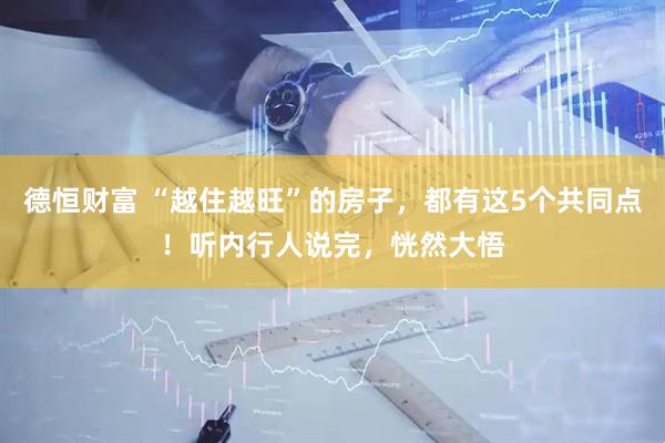 德恒财富 “越住越旺”的房子，都有这5个共同点！听内行人说完，恍然大悟
