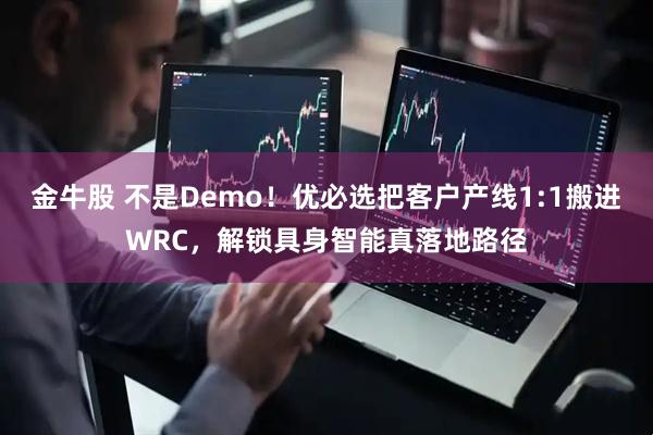 金牛股 不是Demo！优必选把客户产线1:1搬进WRC，解锁具身智能真落地路径
