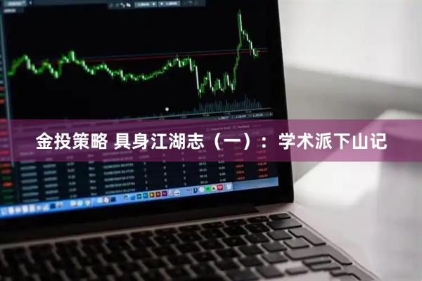金投策略 具身江湖志(一):学术派下山记